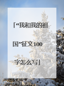 “我和我的祖国”征文100字怎么写