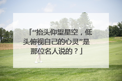 “抬头仰望星空,低头俯视自己的心灵”是那位名人说的?