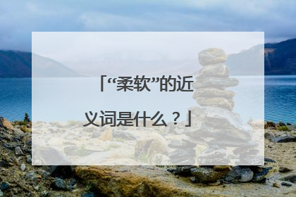 “柔软”的近义词是什么？