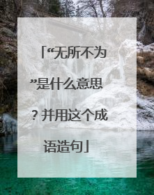 “无所不为”是什么意思?并用这个成语造句