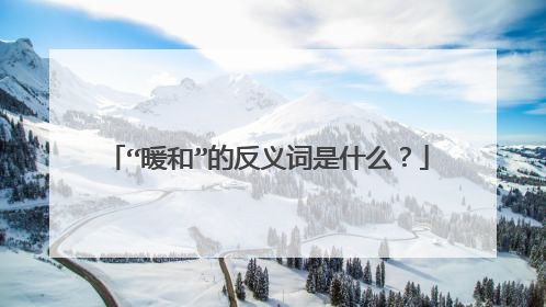 “暖和”的反义词是什么？