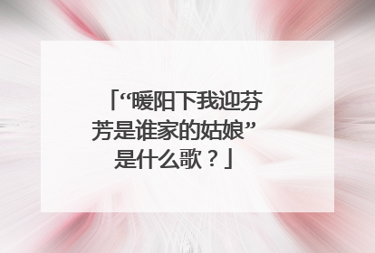 “暖阳下我迎芬芳是谁家的姑娘”是什么歌？