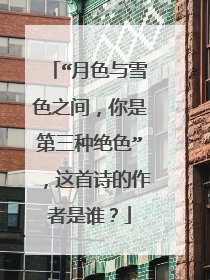 “月色与雪色之间，你是第三种绝色”，这首诗的作者是谁？