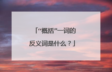 “概括”一词的反义词是什么?