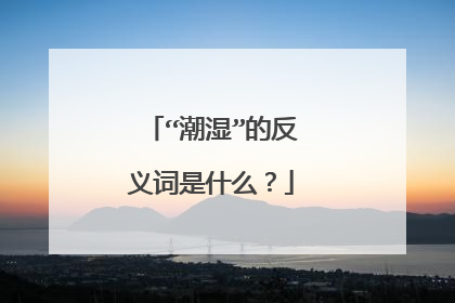 “潮湿”的反义词是什么？
