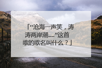 “沧海一声笑，涛涛两岸潮……”这首歌的歌名叫什么？