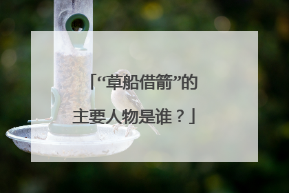 “草船借箭”的主要人物是谁?