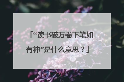 “读书破万卷下笔如有神”是什么意思?