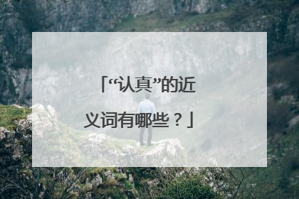“认真”的近义词有哪些?
