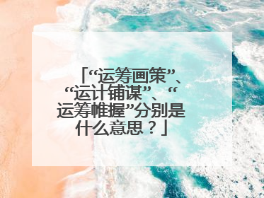 “运筹画策”、“运计铺谋”、“运筹帷握”分别是什么意思？