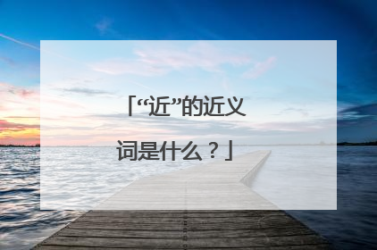 “近”的近义词是什么？