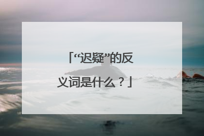 “迟疑”的反义词是什么?