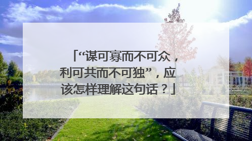 “谋可寡而不可众,利可共而不可独”,应该怎样理解这句话?