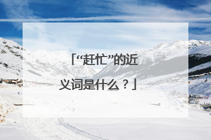 “赶忙”的近义词是什么?