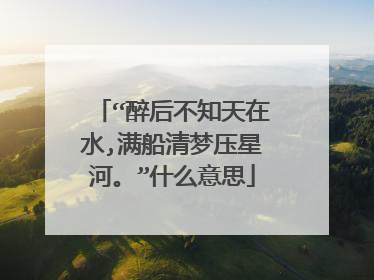 “醉后不知天在水,满船清梦压星河。”什么意思