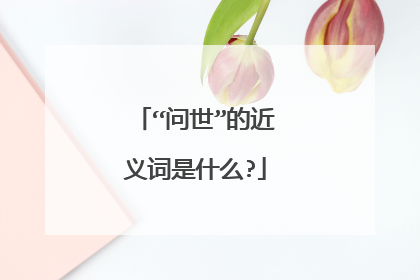 “问世”的近义词是什么?