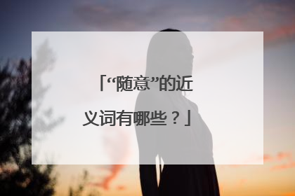 “随意”的近义词有哪些?