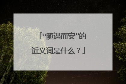 “随遇而安”的近义词是什么?