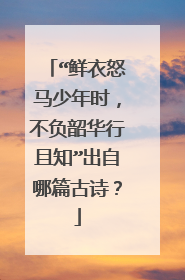 “鲜衣怒马少年时，不负韶华行且知”出自哪篇古诗？