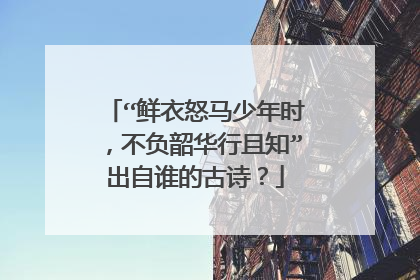 “鲜衣怒马少年时,不负韶华行且知”出自谁的古诗?