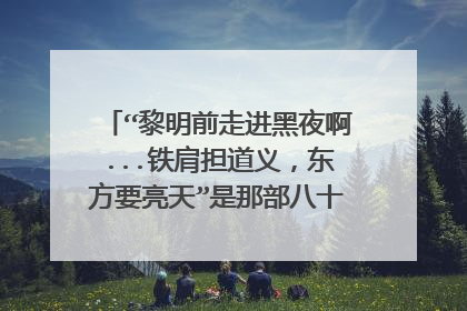 “黎明前走进黑夜啊...铁肩担道义，东方要亮天”是那部八十年代电视剧主题歌？