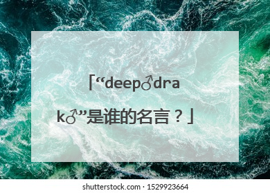 “deep♂drak♂”是谁的名言?