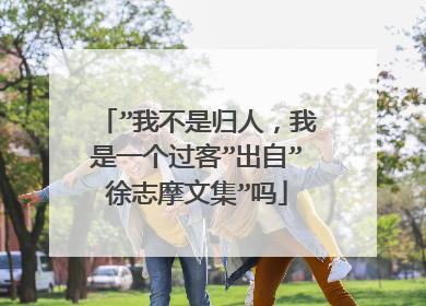 ”我不是归人，我是一个过客”出自”徐志摩文集”吗