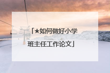 ★如何做好小学班主任工作论文