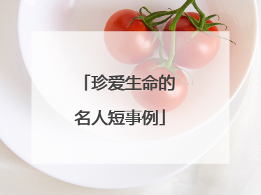 珍爱生命的名人短事例