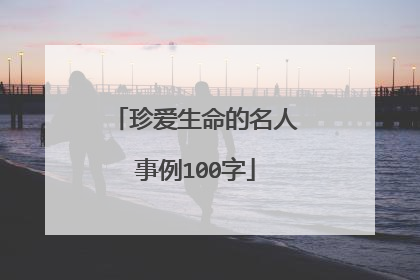 珍爱生命的名人事例100字