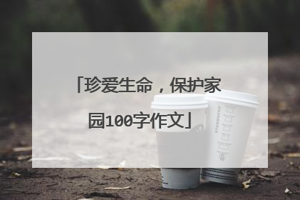 珍爱生命，保护家园100字作文