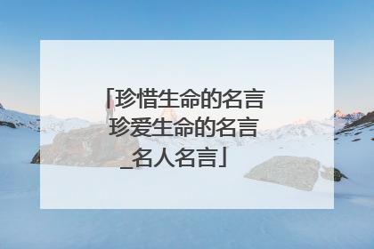 珍惜生命的名言 珍爱生命的名言_名人名言