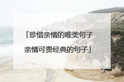 珍惜亲情的唯美句子 亲情可贵经典的句子