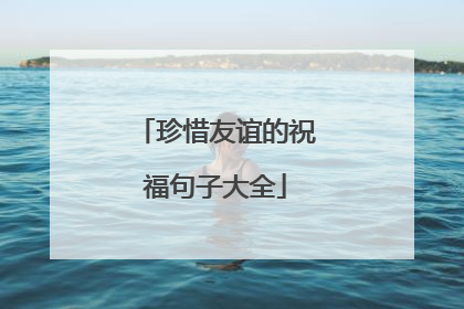 珍惜友谊的祝福句子大全