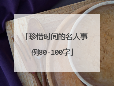珍惜时间的名人事例80-100字