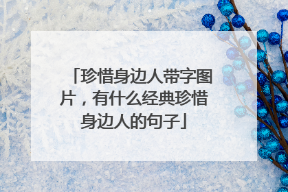 珍惜身边人带字图片，有什么经典珍惜身边人的句子