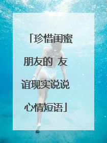 珍惜闺蜜朋友的 友谊现实说说心情短语