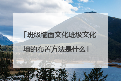 班级墙面文化班级文化墙的布置方法是什么