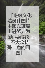 班级文化墙设计图片主题以班级上进努力为题 要带花 不大众特殊一点的画图