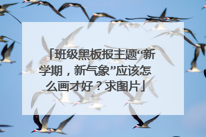 班级黑板报主题“新学期,新气象”应该怎么画才好?求图片