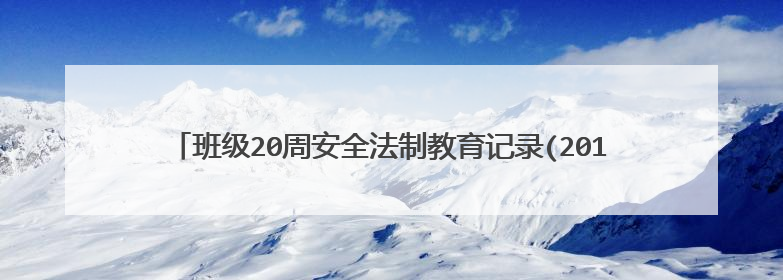 班级20周安全法制教育记录(2012——2013学期年度上期)注意要高中的,不要拿小学和幼儿园的来凑数