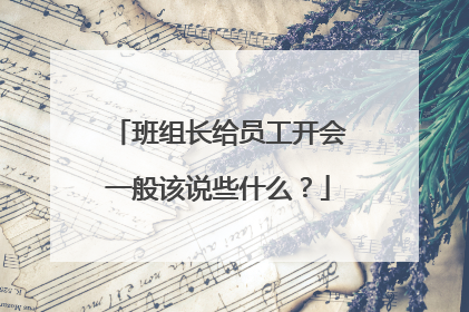 班组长给员工开会一般该说些什么？