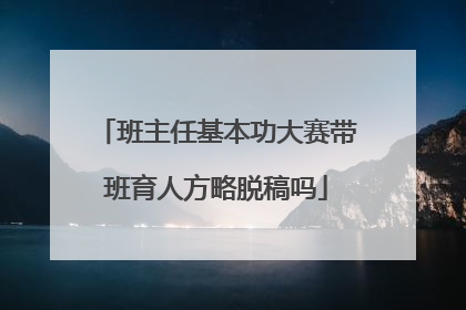班主任基本功大赛带班育人方略脱稿吗