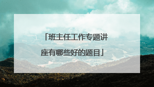 班主任工作专题讲座有哪些好的题目
