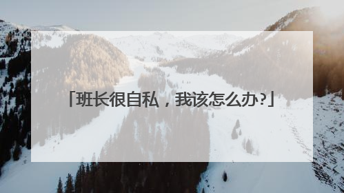 班长很自私,我该怎么办?
