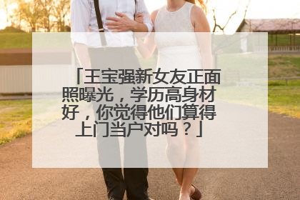王宝强新女友正面照曝光，学历高身材好，你觉得他们算得上门当户对吗？