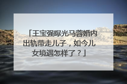 王宝强曝光马蓉婚内出轨带走儿子，如今儿女境遇怎样了？