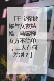 王宝强被爆与女友结婚，马蓉称女方不简单，二人有何差别？