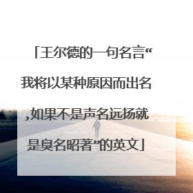 王尔德的一句名言“我将以某种原因而出名,如果不是声名远扬就是臭名昭著”的英文