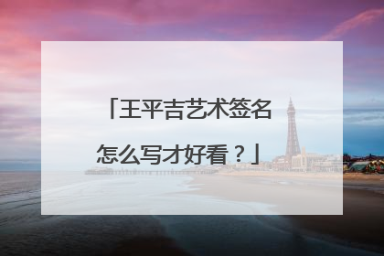 王平吉艺术签名怎么写才好看?